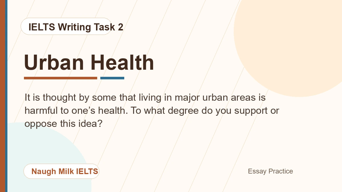 Task 2: It is thought by some that living in major urban areas is harmful to one’s health. To what degree do you support or oppose this idea?