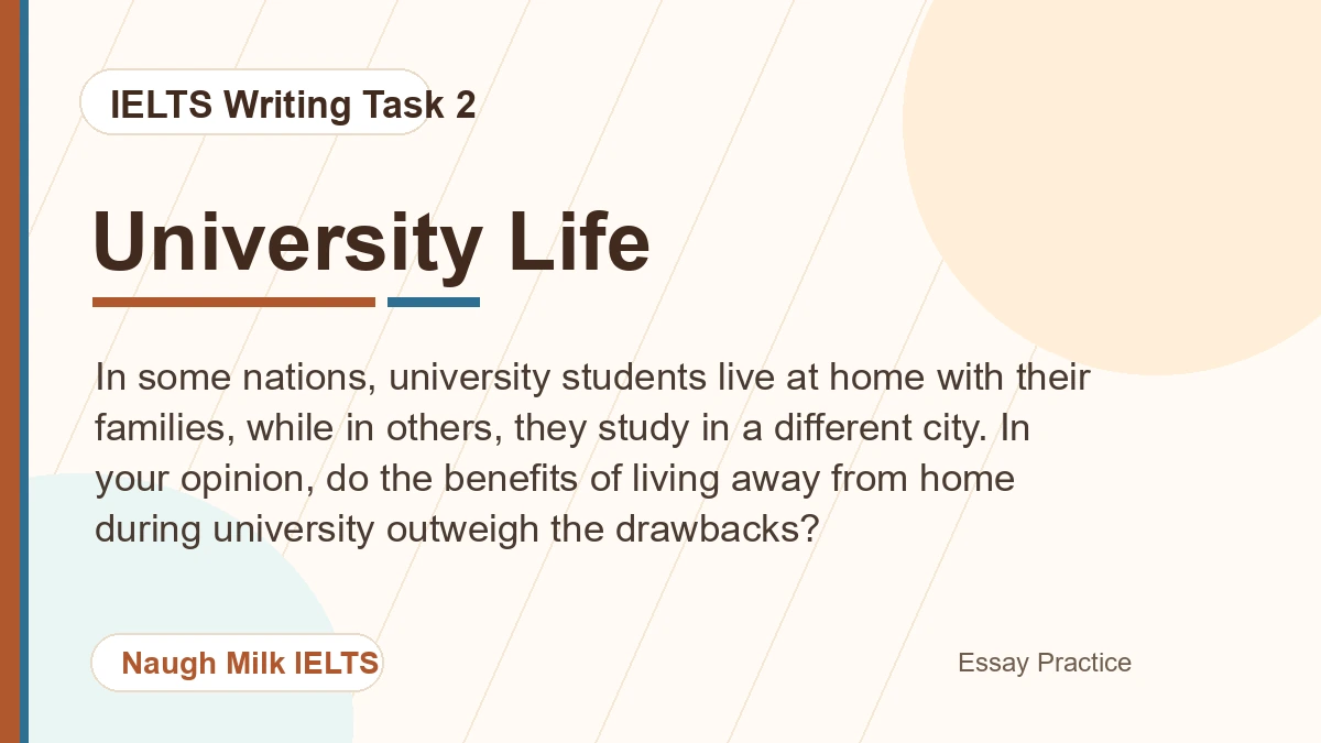 Task 2: In some nations, university students live at home with their families, while in others, they study in a different city. In your opinion, do the benefits of living away from home during university outweigh the drawbacks?