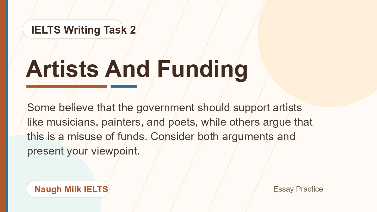 Task 2: Some believe that the government should support artists like musicians, painters, and poets, while others argue that this is a misuse of funds. Consider both arguments and present your viewpoint.