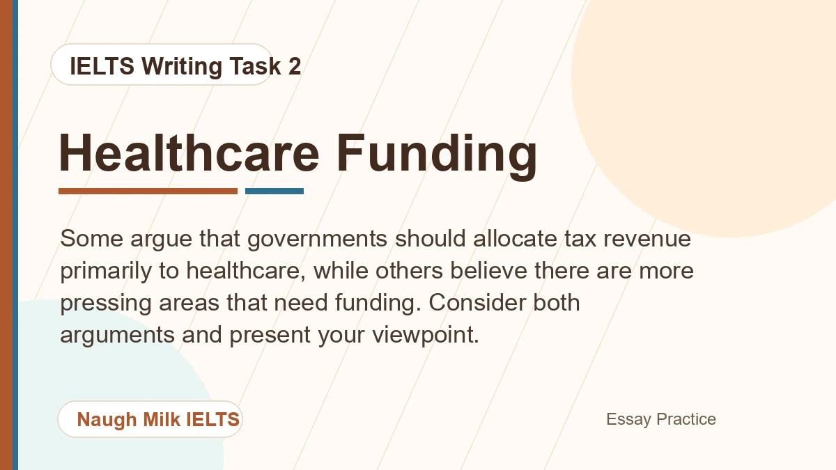 Task 2: Some argue that governments should allocate tax revenue primarily to healthcare, while others believe there are more pressing areas that need funding. Consider both arguments and present your viewpoint.