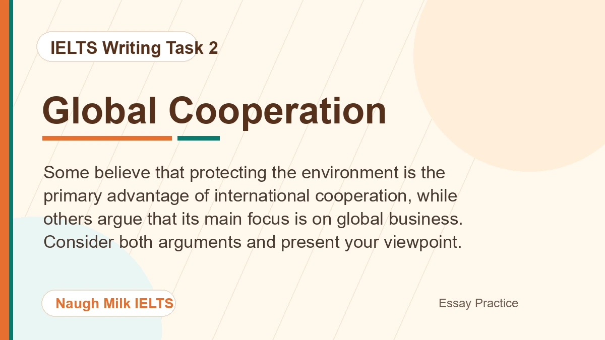 Task 2: Some believe that protecting the environment is the primary advantage of international cooperation, while others argue that its main focus is on global business. Consider both arguments and present your viewpoint.