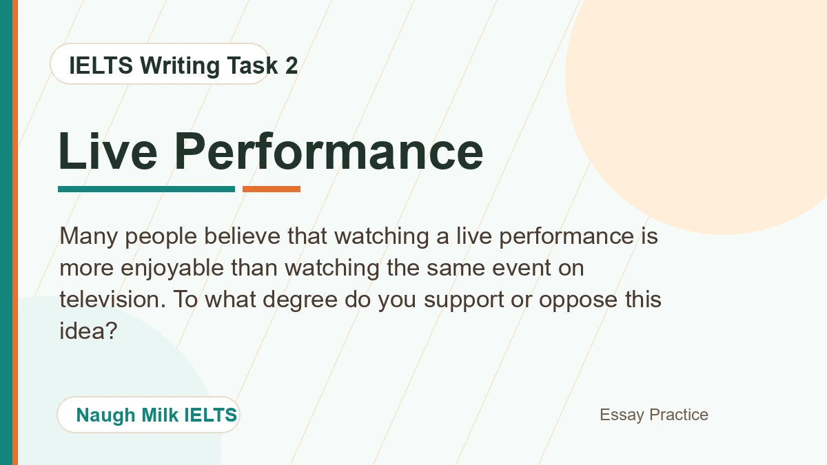 Task 2: Many people believe that watching a live performance is more enjoyable than watching the same event on television. To what degree do you support or oppose this idea?