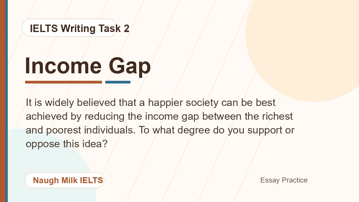 Task 2: It is widely believed that a happier society can be best achieved by reducing the income gap between the richest and poorest individuals. To what degree do you support or oppose this idea?