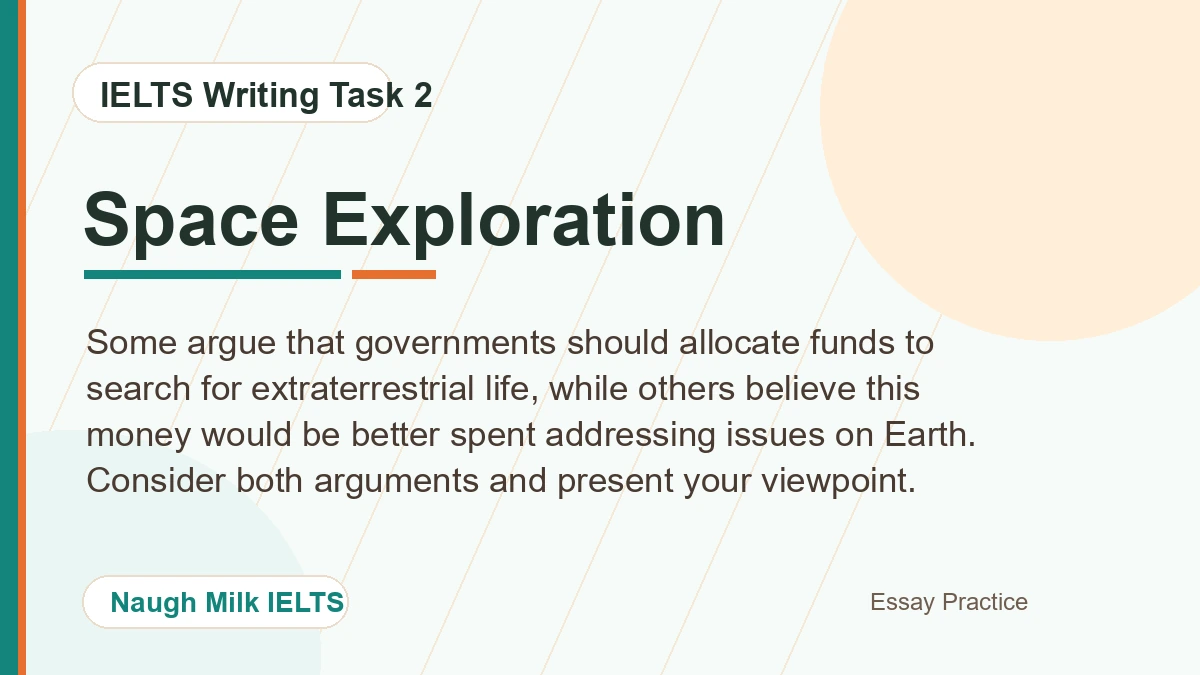 Task 2: Some argue that governments should allocate funds to search for extraterrestrial life, while others believe this money would be better spent addressing issues on Earth. Consider both arguments and present your viewpoint.