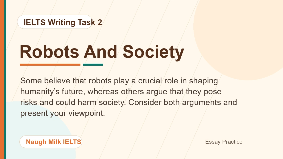 Task 2: Some believe that robots play a crucial role in shaping humanity’s future, whereas others argue that they pose risks and could harm society. Consider both arguments and present your viewpoint.