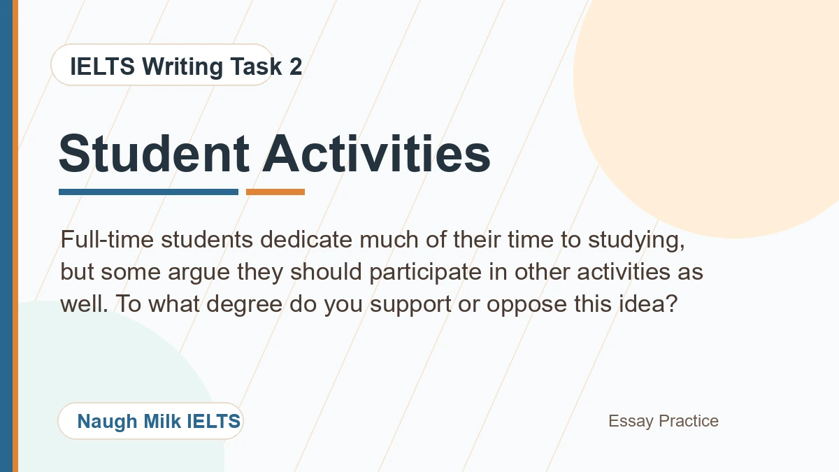 Task 2: Full-time students dedicate much of their time to studying, but some argue they should participate in other activities as well. To what degree do you support or oppose this idea?