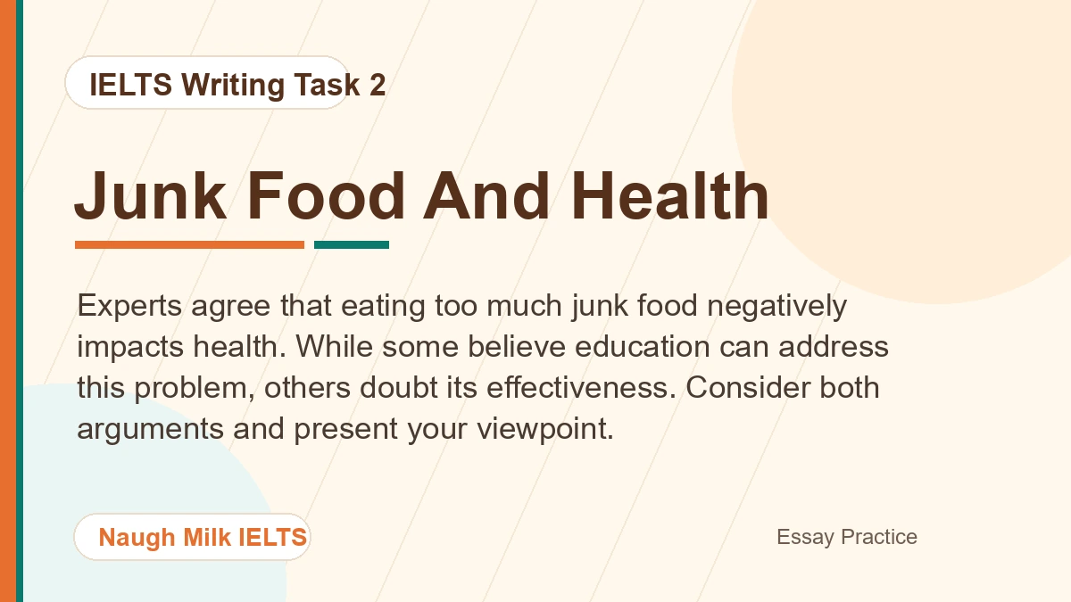Task 2: Experts agree that eating too much junk food negatively impacts health. While some believe education can address this problem, others doubt its effectiveness. Consider both arguments and present your viewpoint.