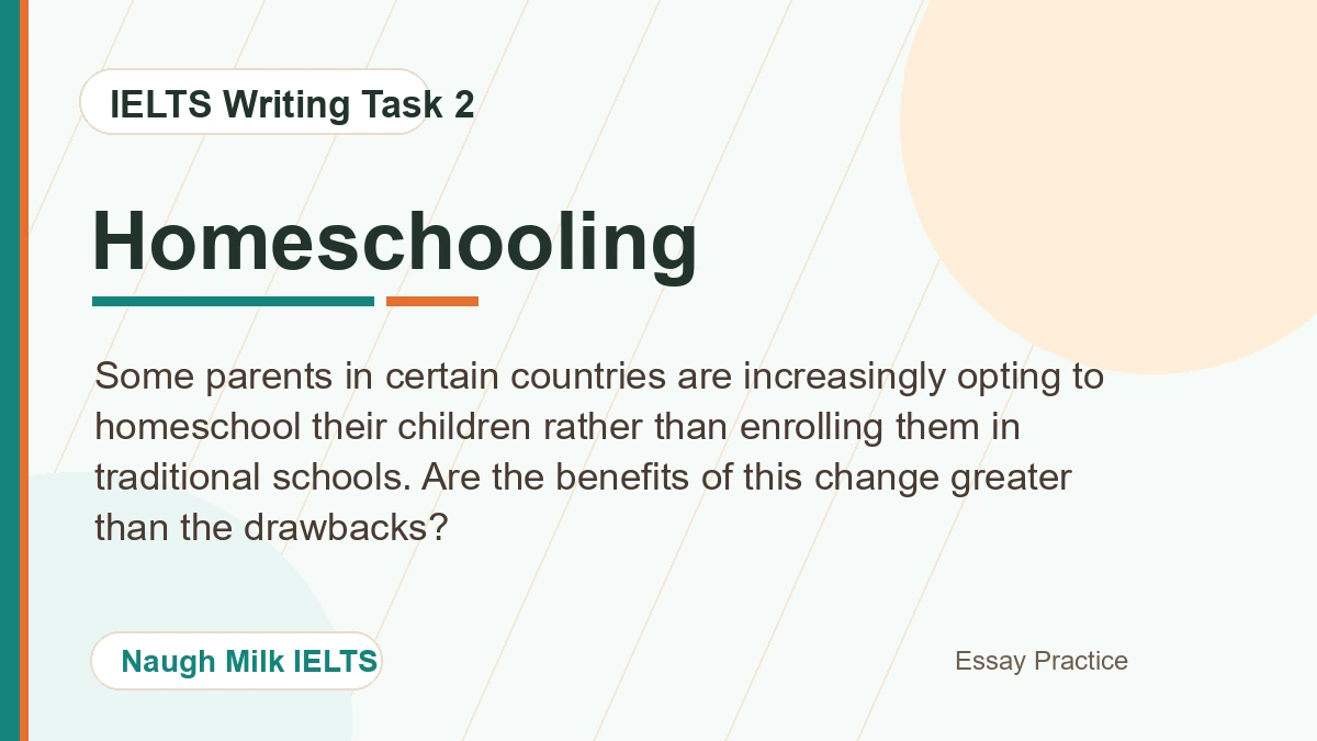 Task 2: Some parents in certain countries are increasingly opting to homeschool their children rather than enrolling them in traditional schools. Are the benefits of this change greater than the drawbacks?