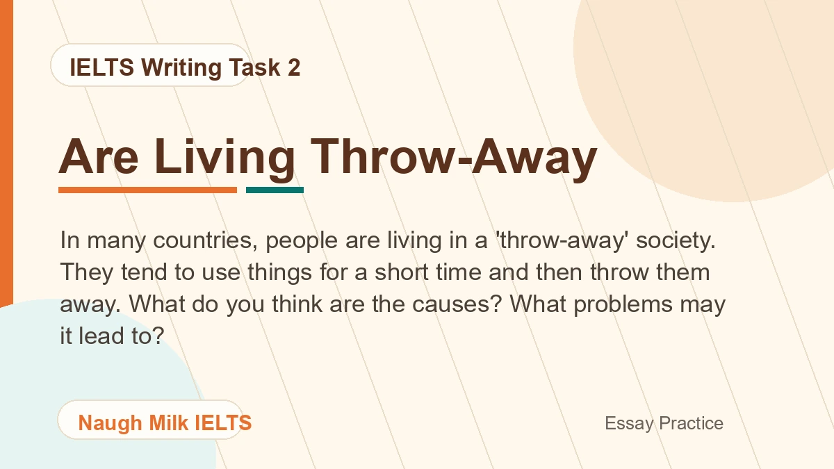 Task 2: In many countries, people are living in a 'throw-away' society. They tend to use things for a short time and then throw them away. What do you think are the causes? What problems may it lead to?