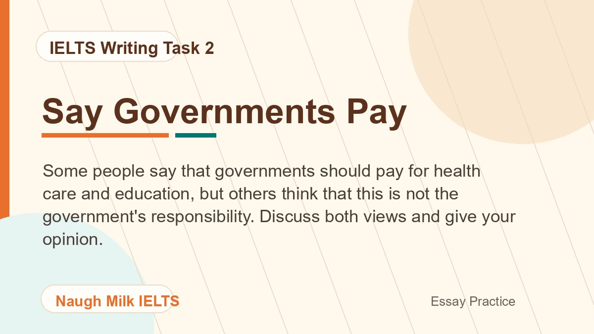 Task 2: Some people say that governments should pay for health care and education, but others think that this is not the government's responsibility. Discuss both views and give your opinion.