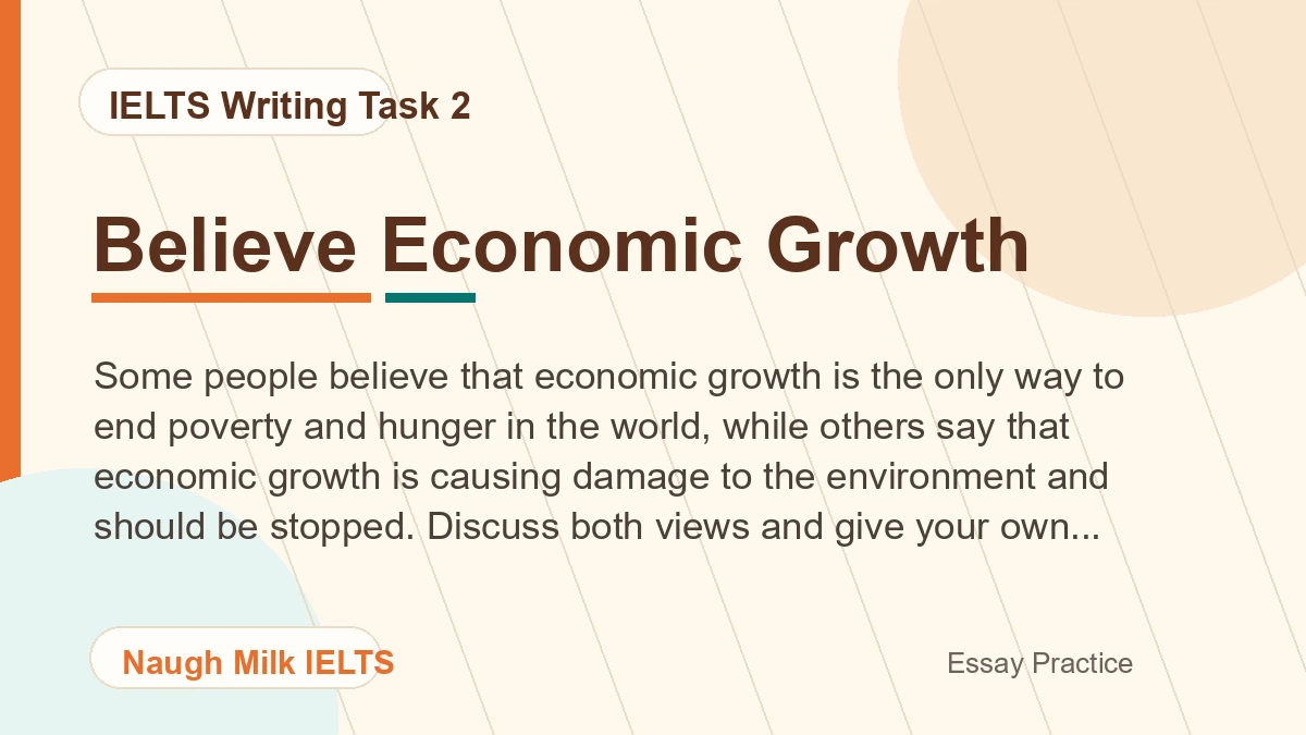 Task 2: Some people believe that economic growth is the only way to end poverty and hunger in the world, while others say that economic growth is causing damage to the environment and should be stopped. Discuss both views and give your own opinion.
