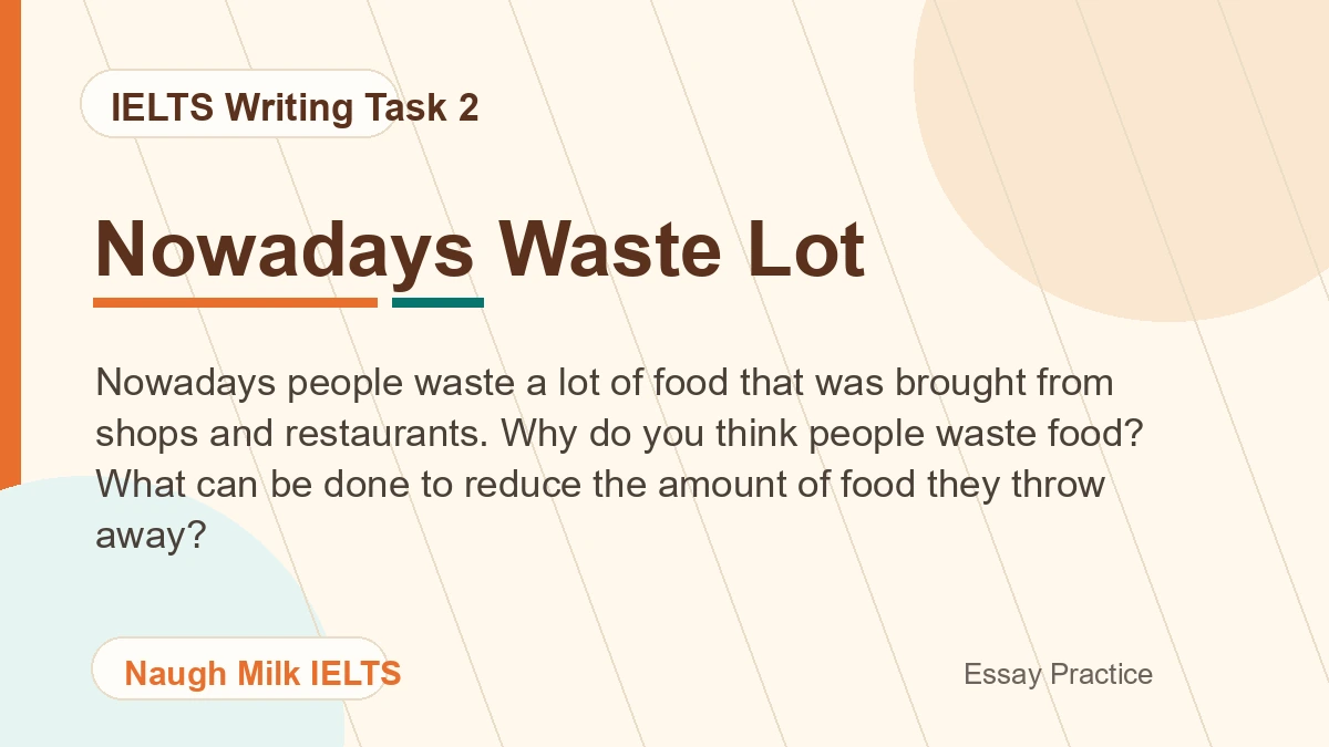 Task 2: Nowadays people waste a lot of food that was brought from shops and restaurants. Why do you think people waste food? What can be done to reduce the amount of food they throw away?