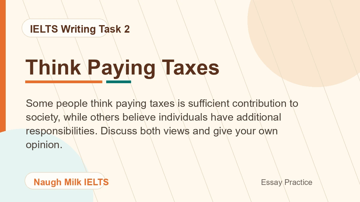 Task 2: Some people think paying taxes is sufficient contribution to society, while others believe individuals have additional responsibilities. Discuss both views and give your own opinion.