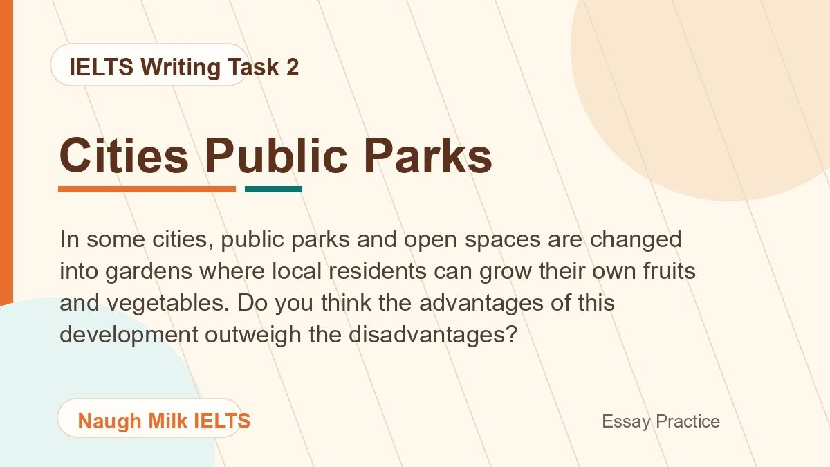 Task 2: In some cities, public parks and open spaces are changed into gardens where local residents can grow their own fruits and vegetables. Do you think the advantages of this development outweigh the disadvantages?