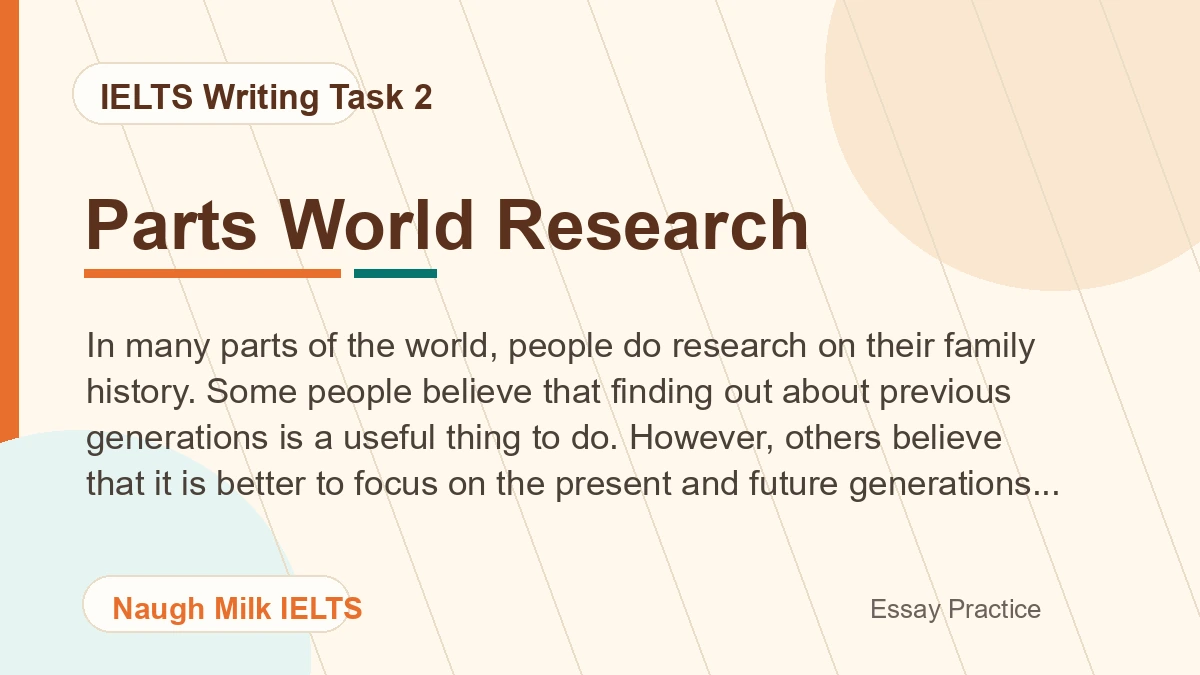 Task 2: In many parts of the world, people do research on their family history. Some people believe that finding out about previous generations is a useful thing to do. However, others believe that it is better to focus on the present and future generations. Discuss both views and give your opinion.