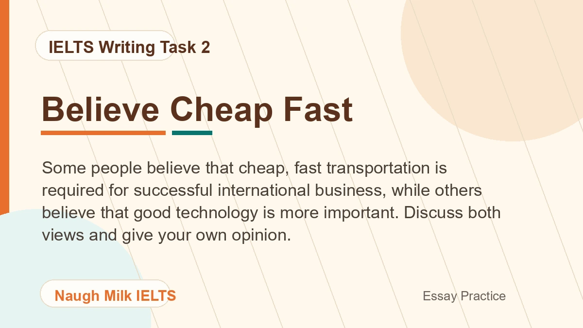 Task 2: Some people believe that cheap, fast transportation is required for successful international business, while others believe that good technology is more important. Discuss both views and give your own opinion.