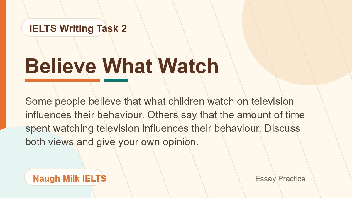 Task 2: Some people believe that what children watch on television influences their behaviour. Others say that the amount of time spent watching television influences their behaviour. Discuss both views and give your own opinion.