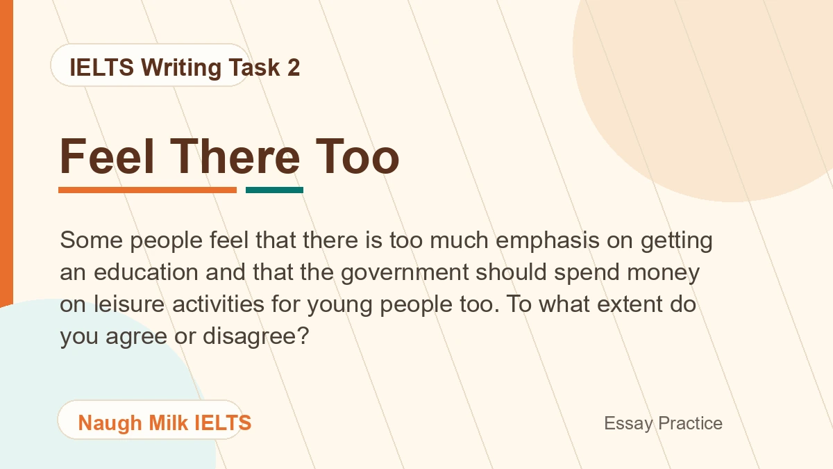 Task 2: Some people feel that there is too much emphasis on getting an education and that the government should spend money on leisure activities for young people too. To what extent do you agree or disagree?