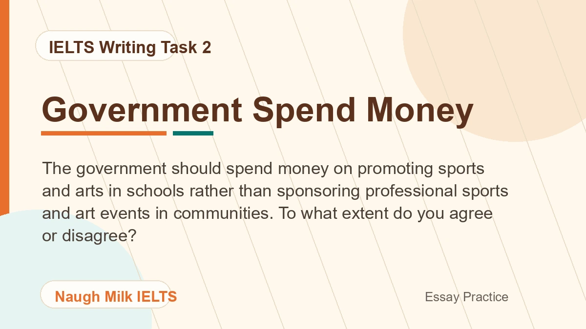 Task 2: The government should spend money on promoting sports and arts in schools rather than sponsoring professional sports and art events in communities. To what extent do you agree or disagree?