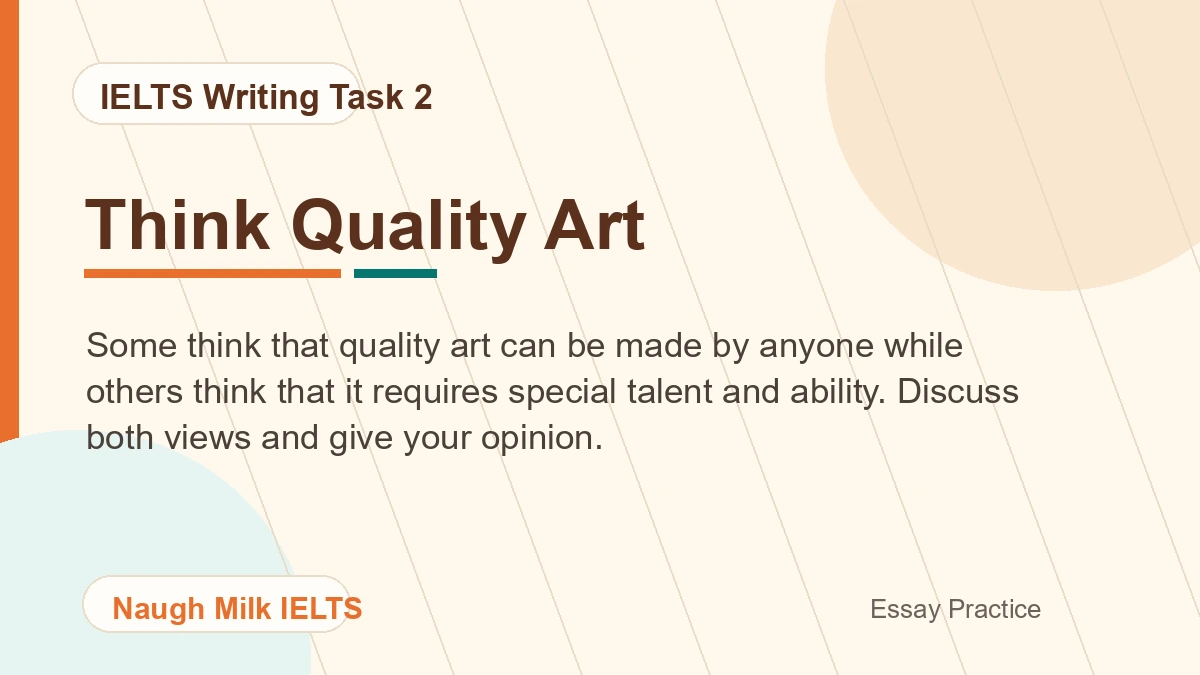 Task 2: Some think that quality art can be made by anyone while others think that it requires special talent and ability. Discuss both views and give your opinion.