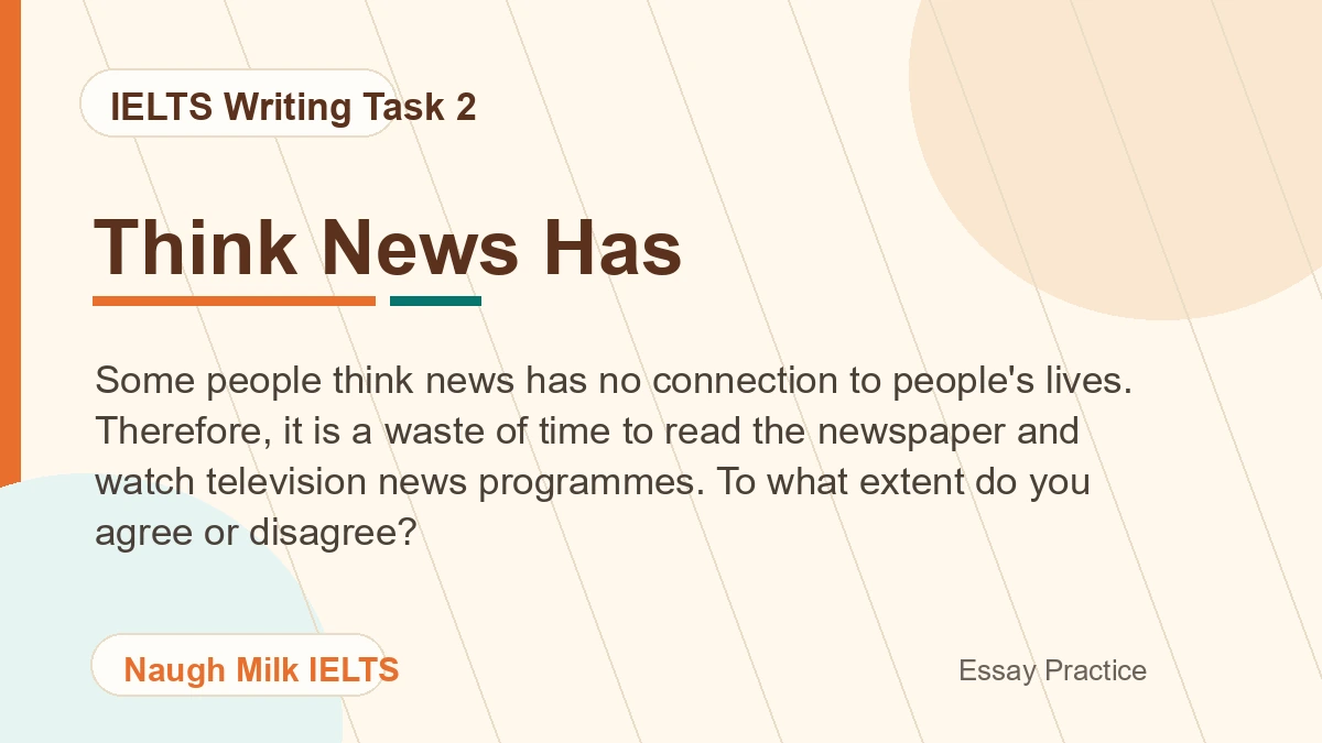Task 2: Some people think news has no connection to people's lives. Therefore, it is a waste of time to read the newspaper and watch television news programmes. To what extent do you agree or disagree?
