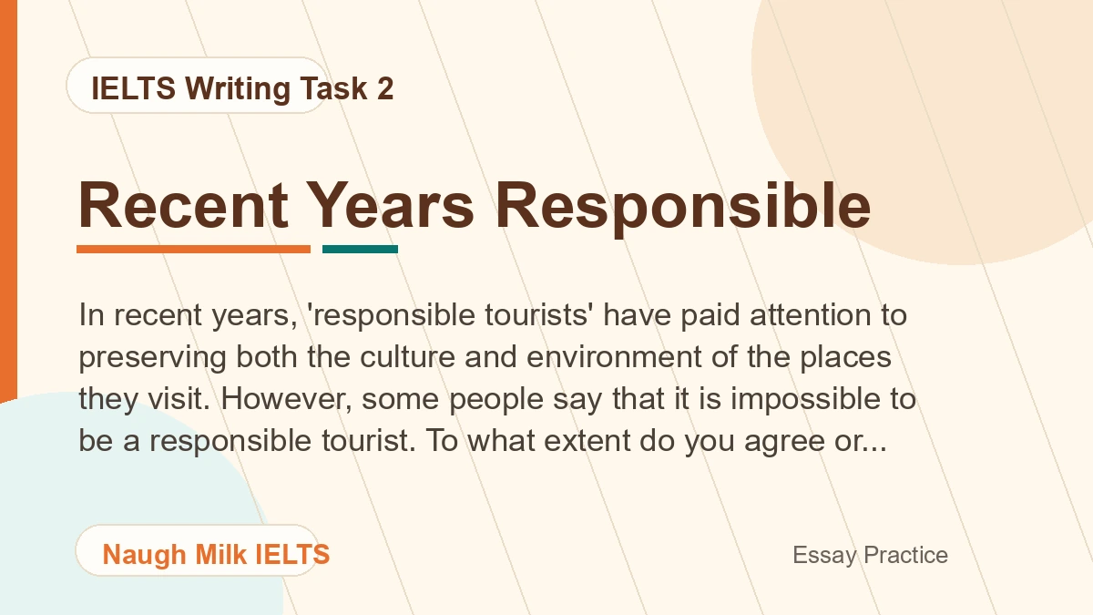 Task 2: In recent years, 'responsible tourists' have paid attention to preserving both the culture and environment of the places they visit. However, some people say that it is impossible to be a responsible tourist. To what extent do you agree or disagree?