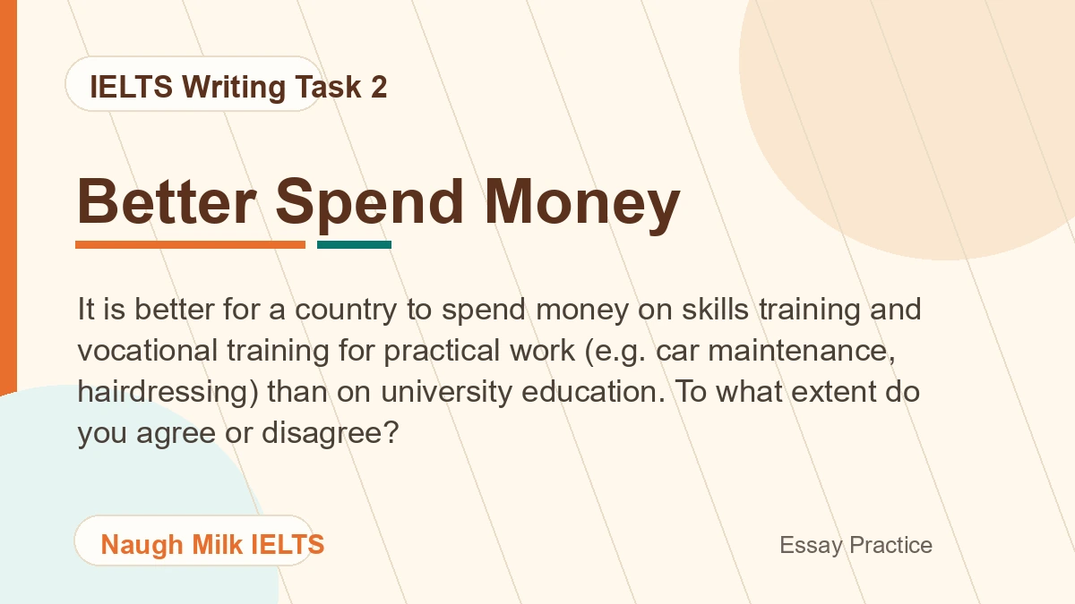 Task 2: It is better for a country to spend money on skills training and vocational training for practical work (e.g. car maintenance, hairdressing) than on university education. To what extent do you agree or disagree?