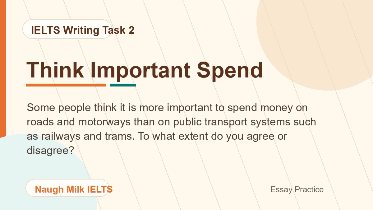 Task 2: Some people think it is more important to spend money on roads and motorways than on public transport systems such as railways and trams. To what extent do you agree or disagree?