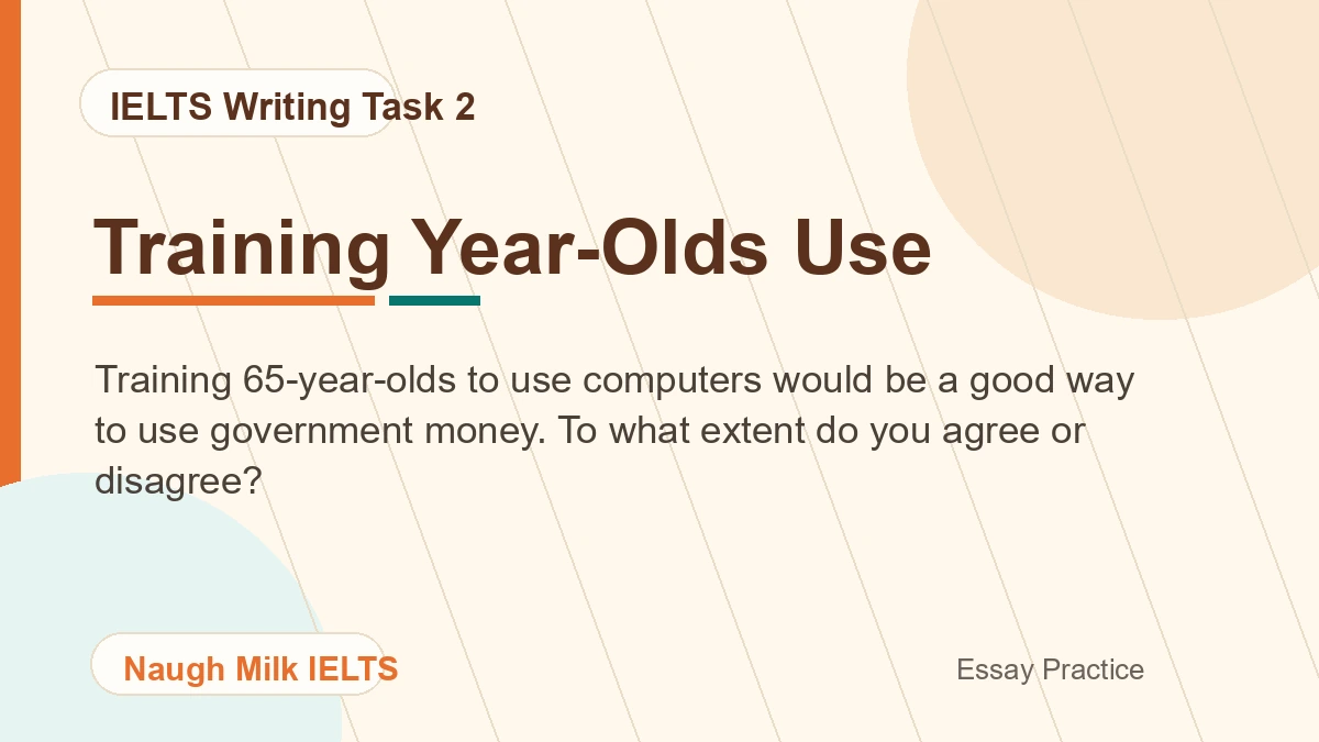 Task 2: Training 65-year-olds to use computers would be a good way to use government money. To what extent do you agree or disagree?